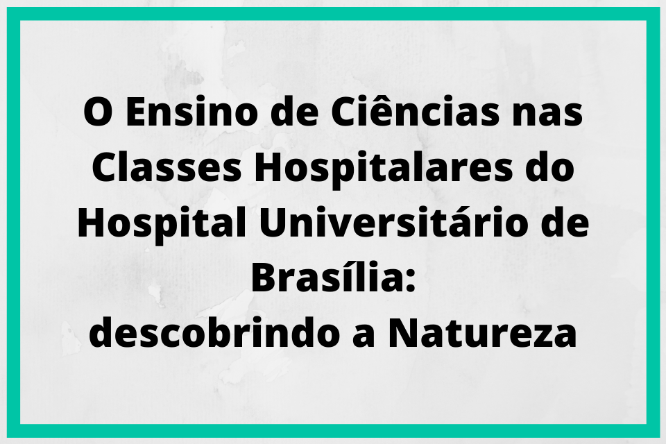 Projetos informações 12 O Ensino de Ciências nas Classes Hospitalares do Hospital Universitário de Brasília descobrindo a Natureza