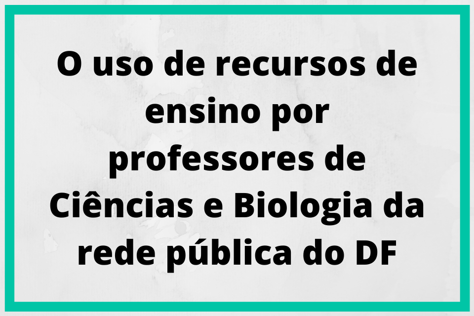 Projetos informações 13 O uso de recursos de ensino por professores de Ciências e Biologia da rede pública do DF